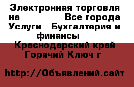 Электронная торговля на Sberbankm - Все города Услуги » Бухгалтерия и финансы   . Краснодарский край,Горячий Ключ г.